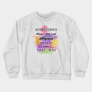 Sometimes Things Turn Out Different And It Is Better That Way Crewneck Sweatshirt